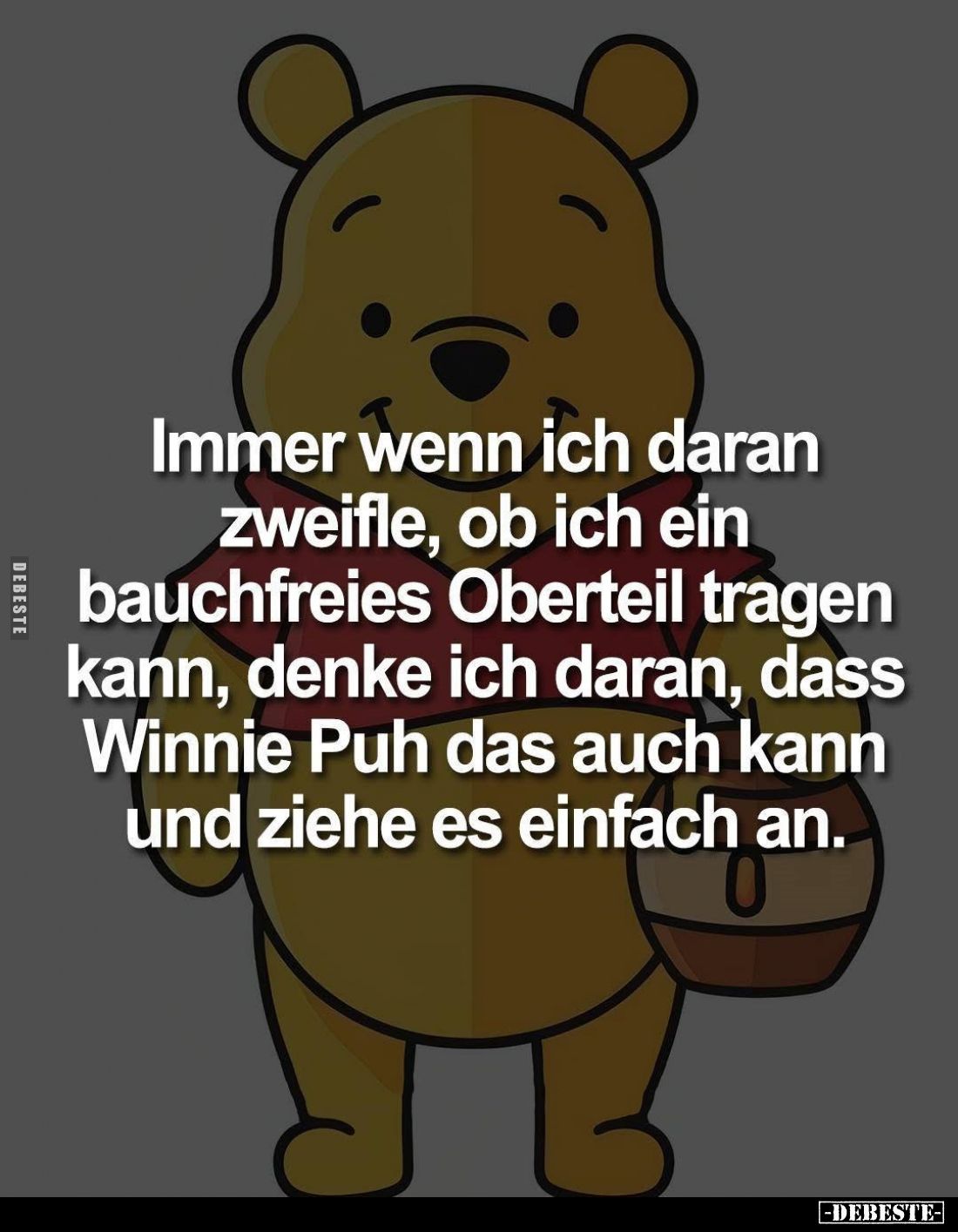 Immer wenn ich daran zweifle, ob ich ein bauchfreies Oberteil tragen kann, denke ich daran, dass Winnie Puh das auch kann und...