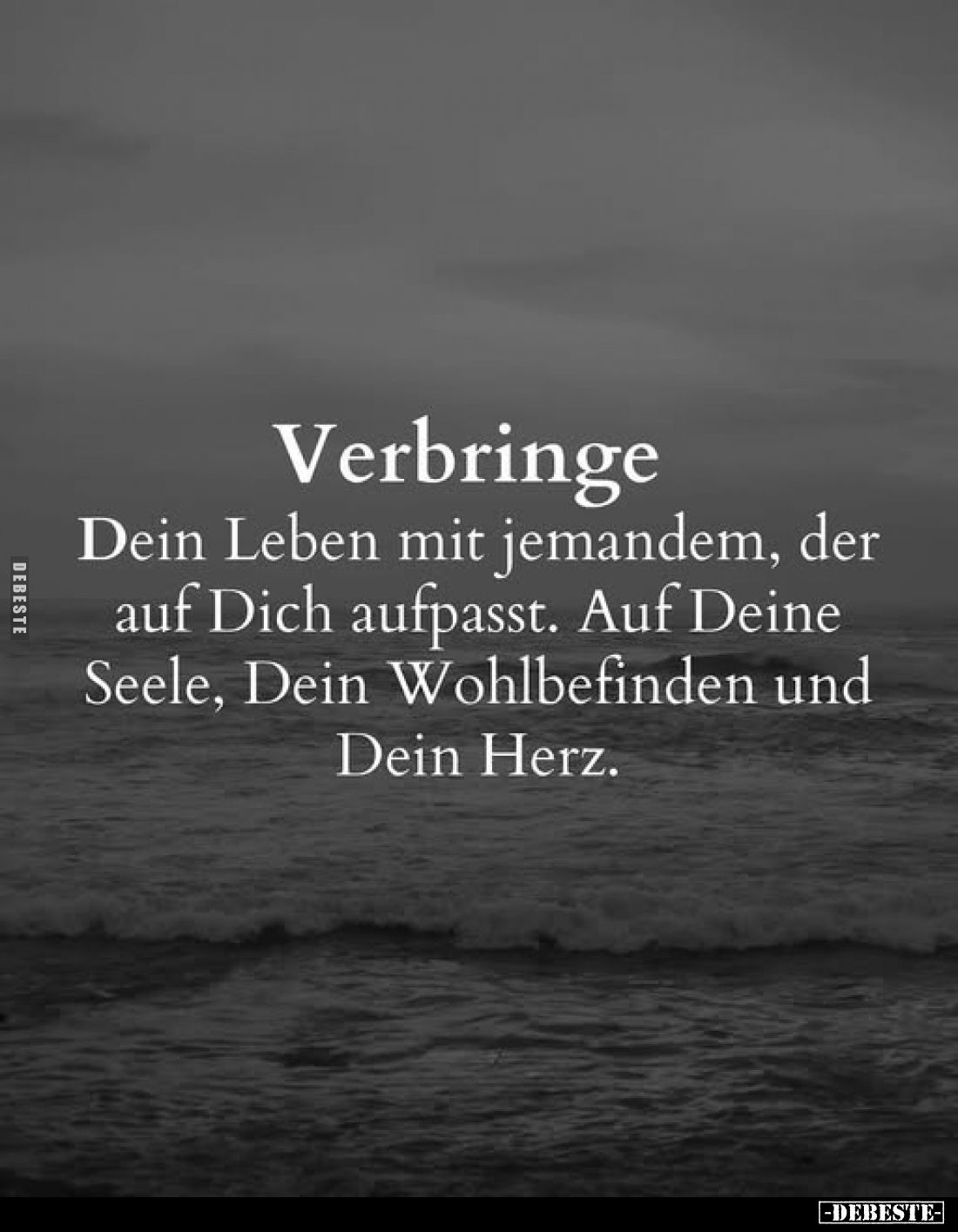 Verbringe
Dein Leben mit jemandem, der auf Dich aufpasst. Auf Deine Seele, Dein Wohlbefinden und Dein Herz.