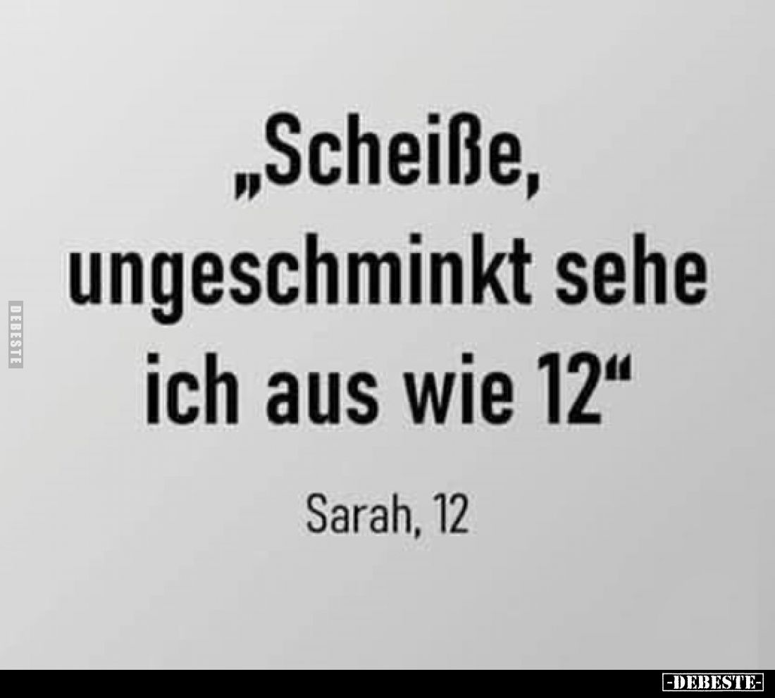 „Scheiße, ungeschminkt sehe ich aus wie 12"
Sarah, 12