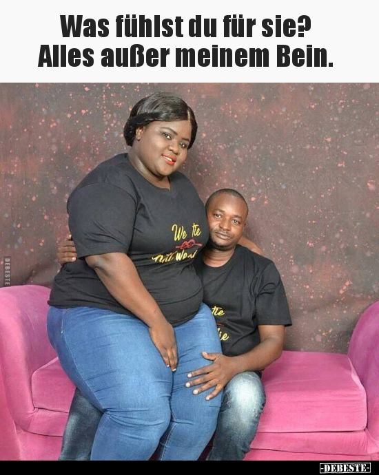 Was fühlst du für sie? Alles außer meinem Bein...