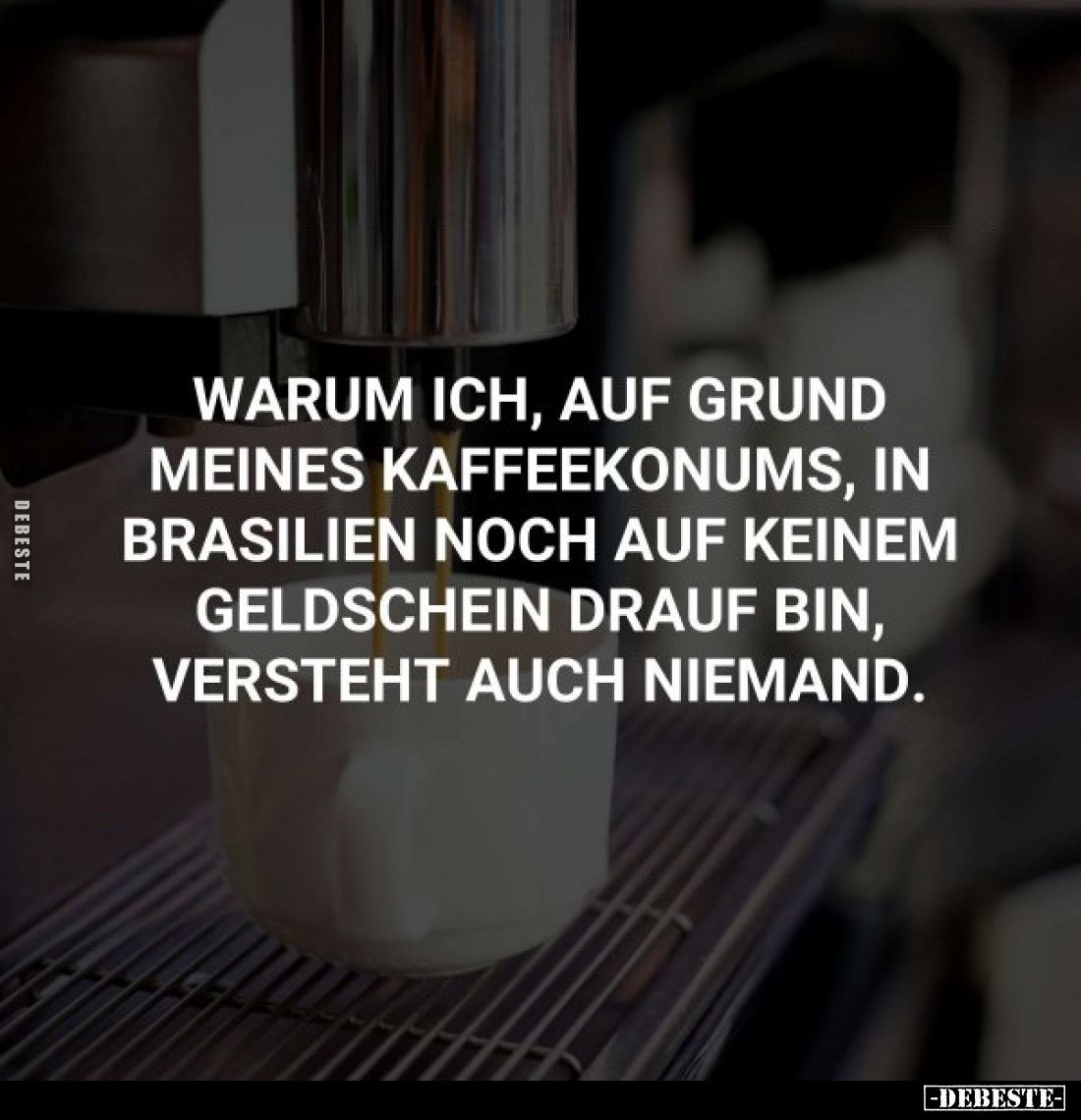 Warum ich, auf Grund meines Kaffeekonums, in Brasilien noch auf keinem Geldschein drauf bin, versteht auch niemand.