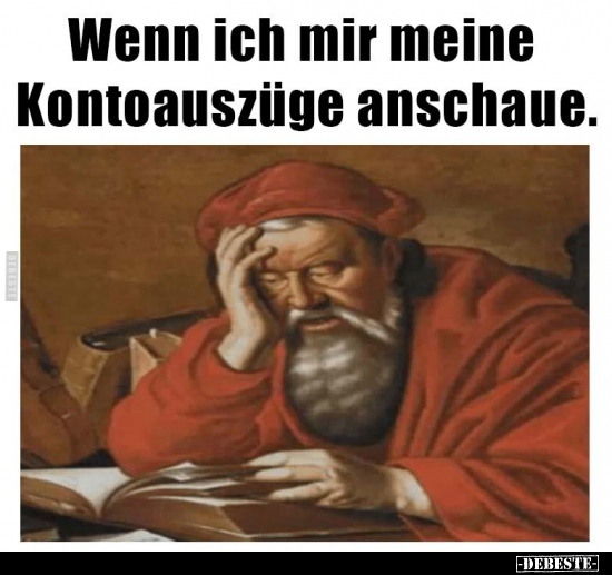 Wenn ich mir meine Kontoauszüge anschaue.