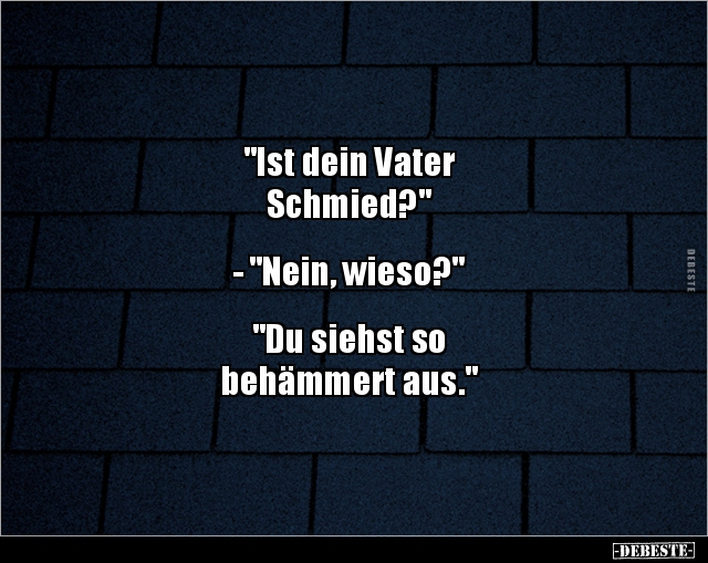 "Ist dein Vater Schmied?" - "Nein, wieso?"... - Lustige Bilder | DEBESTE.de