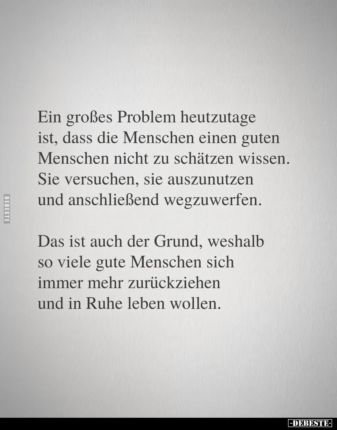 Ein großes Problem heutzutage ist, dass die Menschen einen guten Menschen nicht zu schätzen wissen.
Sie versuchen, sie auszu...