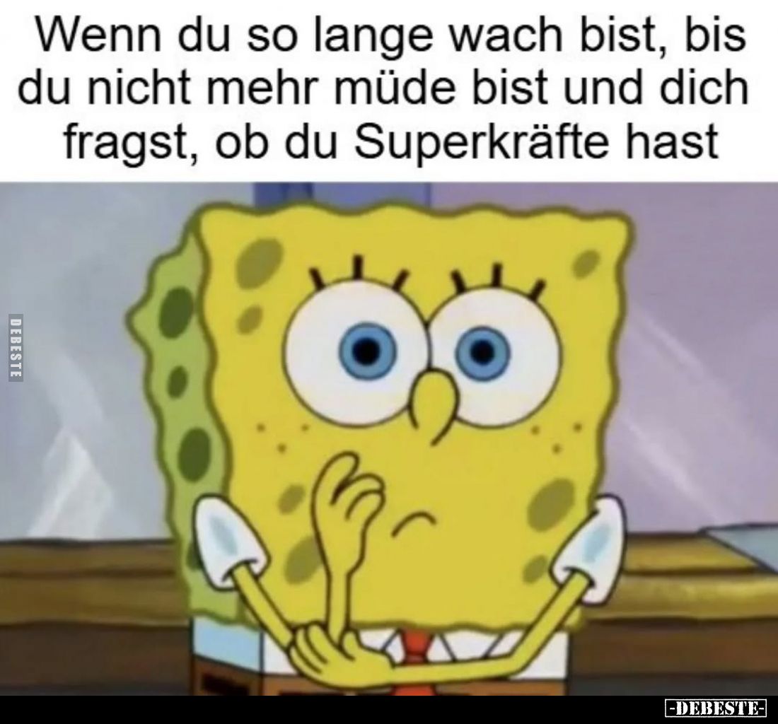 Wenn du so lange wach bist, bis du nicht mehr müde bist und dich fragst, ob du Superkräfte hast.