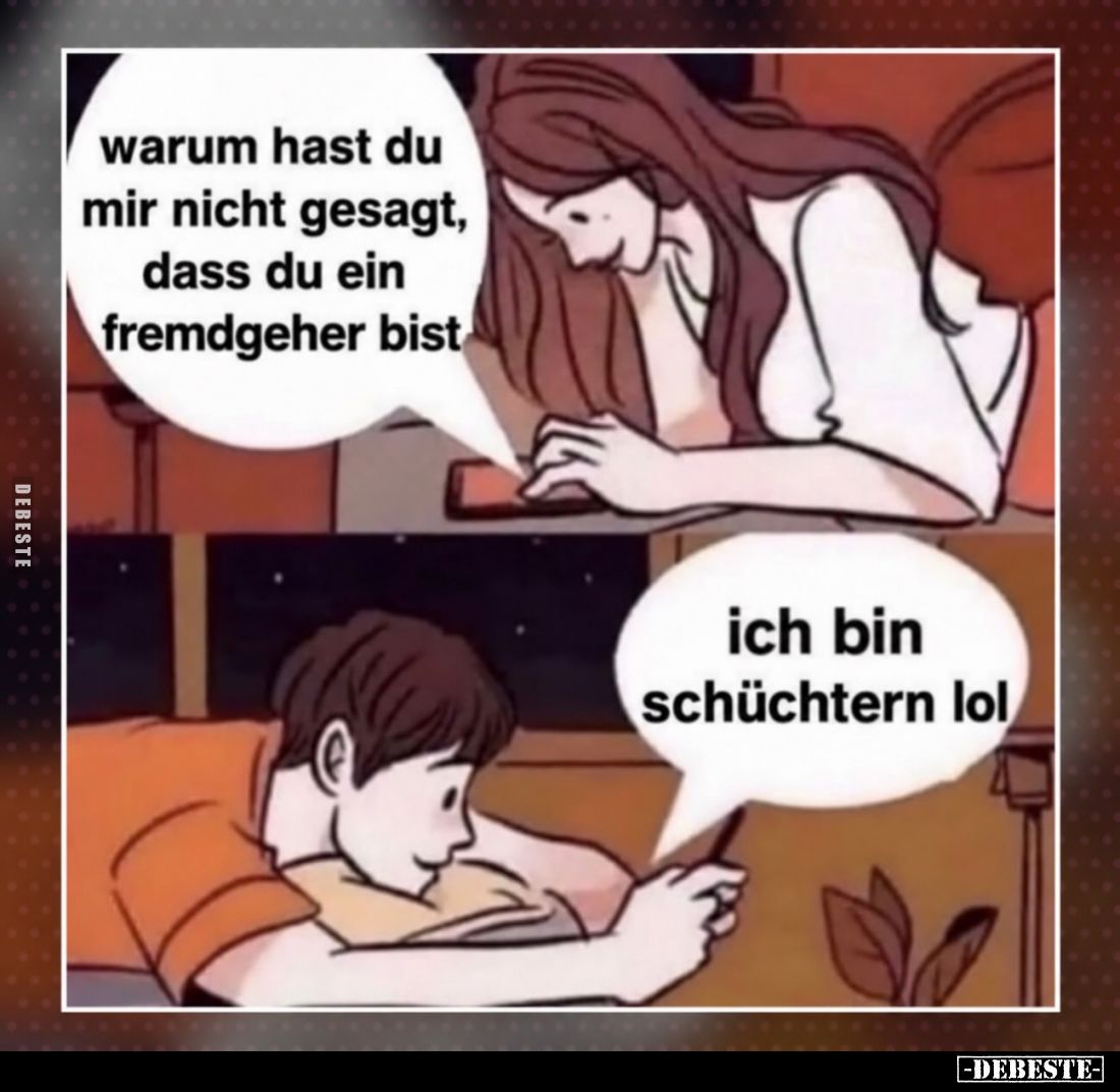 Warum hast du mir nicht gesagt, dass du ein Fremdgeher bist.
- Ich bin schüchtern lol.