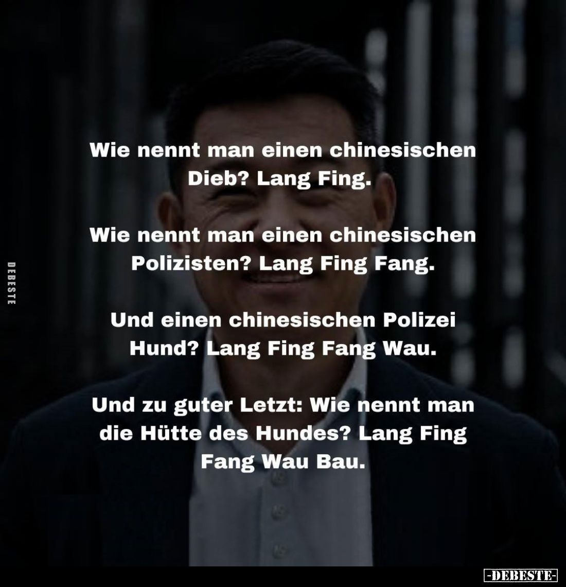 Wie nennt man einen chinesischen Dieb? Lang Fing.
- Wie nennt man einen chinesischen Polizisten? Lang Fing Fang. - Und einen...