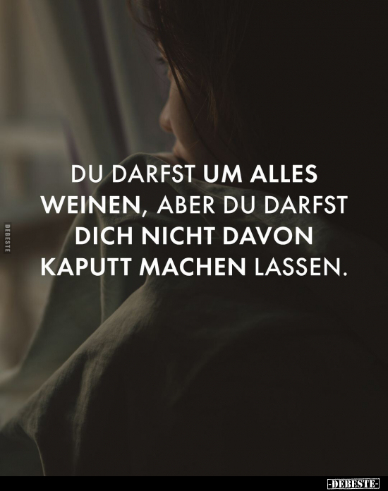 Du darfst um alles weinen, aber du darfst dich nicht davon.. - Lustige Bilder | DEBESTE.de
