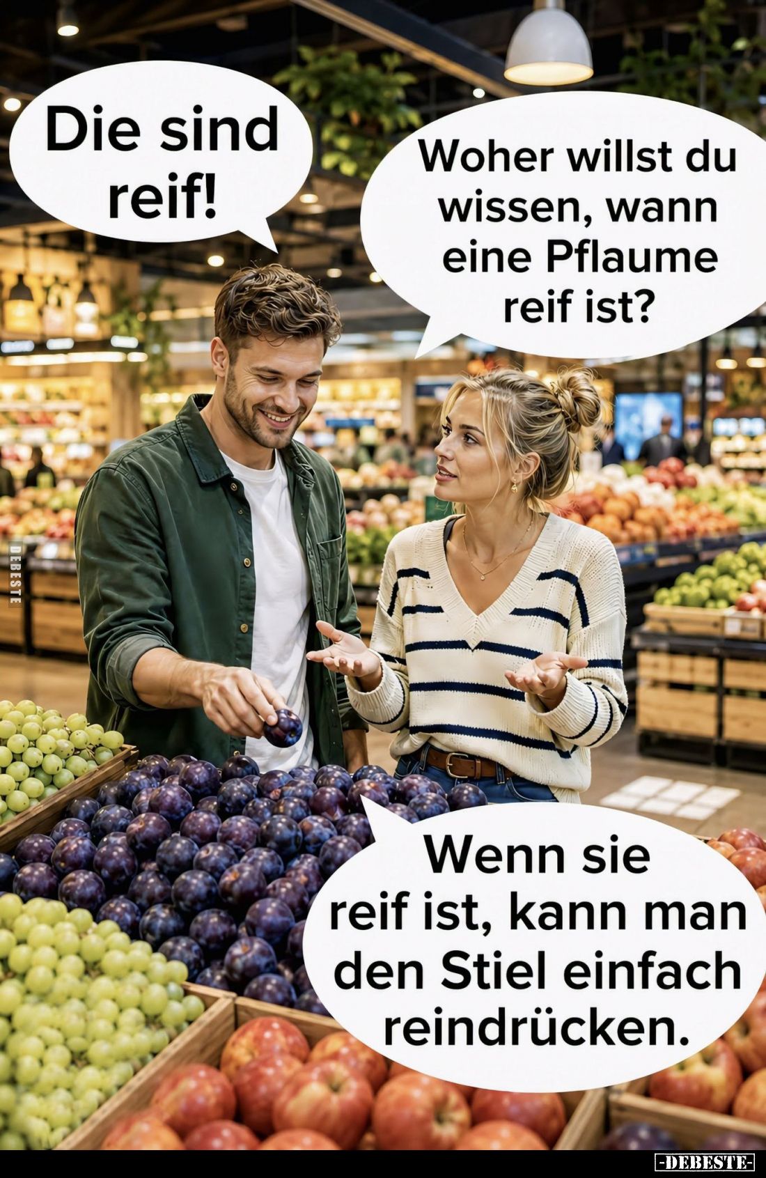 Die sind reif! -
Woher willst du wissen, wann eine Pflaume reif ist? -
Wenn sie reif ist, kann man den Stiel einfach reindr...