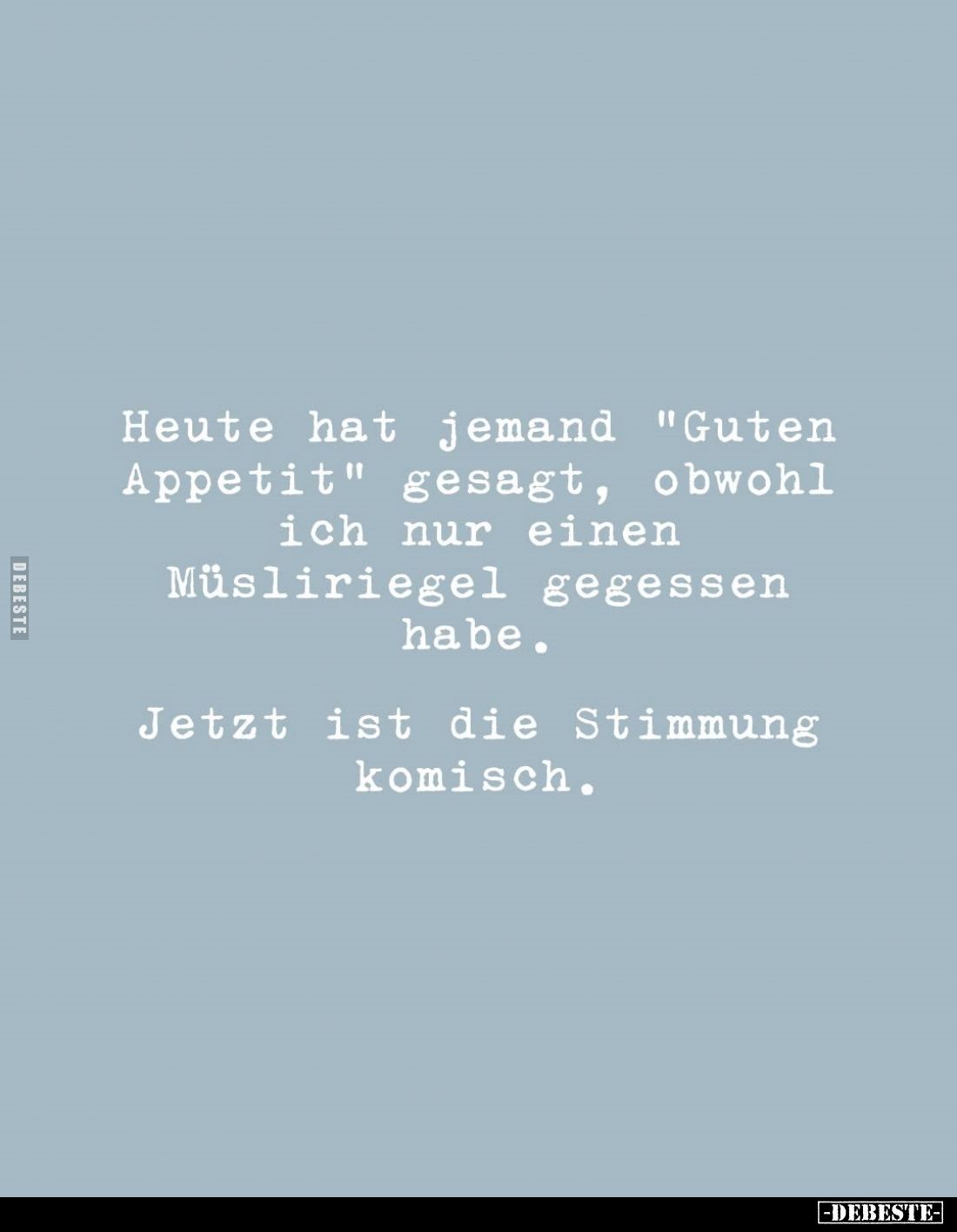 Heute hat jemand "Guten Appetit" gesagt, obwohl ich nur einen
Müsliriegel gegessen habe.
Jetzt ist die Stimmung k...