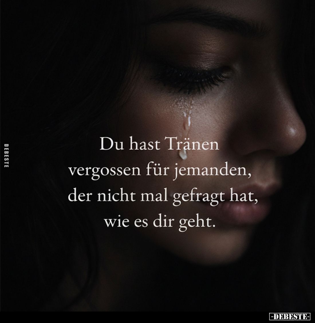 Du hast Tränen vergossen für jemanden, der nicht mal gefragt hat, wie es dir geht.