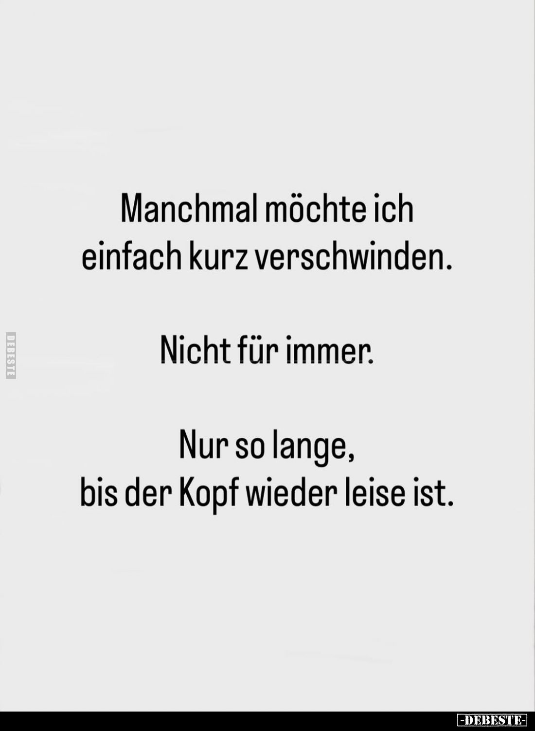 Manchmal möchte ich einfach kurz verschwinden.
Nicht für immer.
Nur so lange, bis der Kopf wieder leise ist.