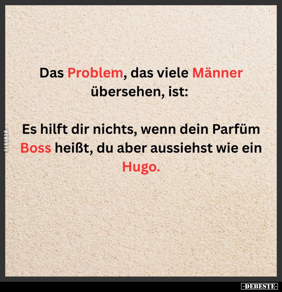 Das Problem, das viele Männer übersehen, ist:
Es hilft dir nichts, wenn dein Parfüm Boss heißt, du aber aussiehst wie ein Hu...