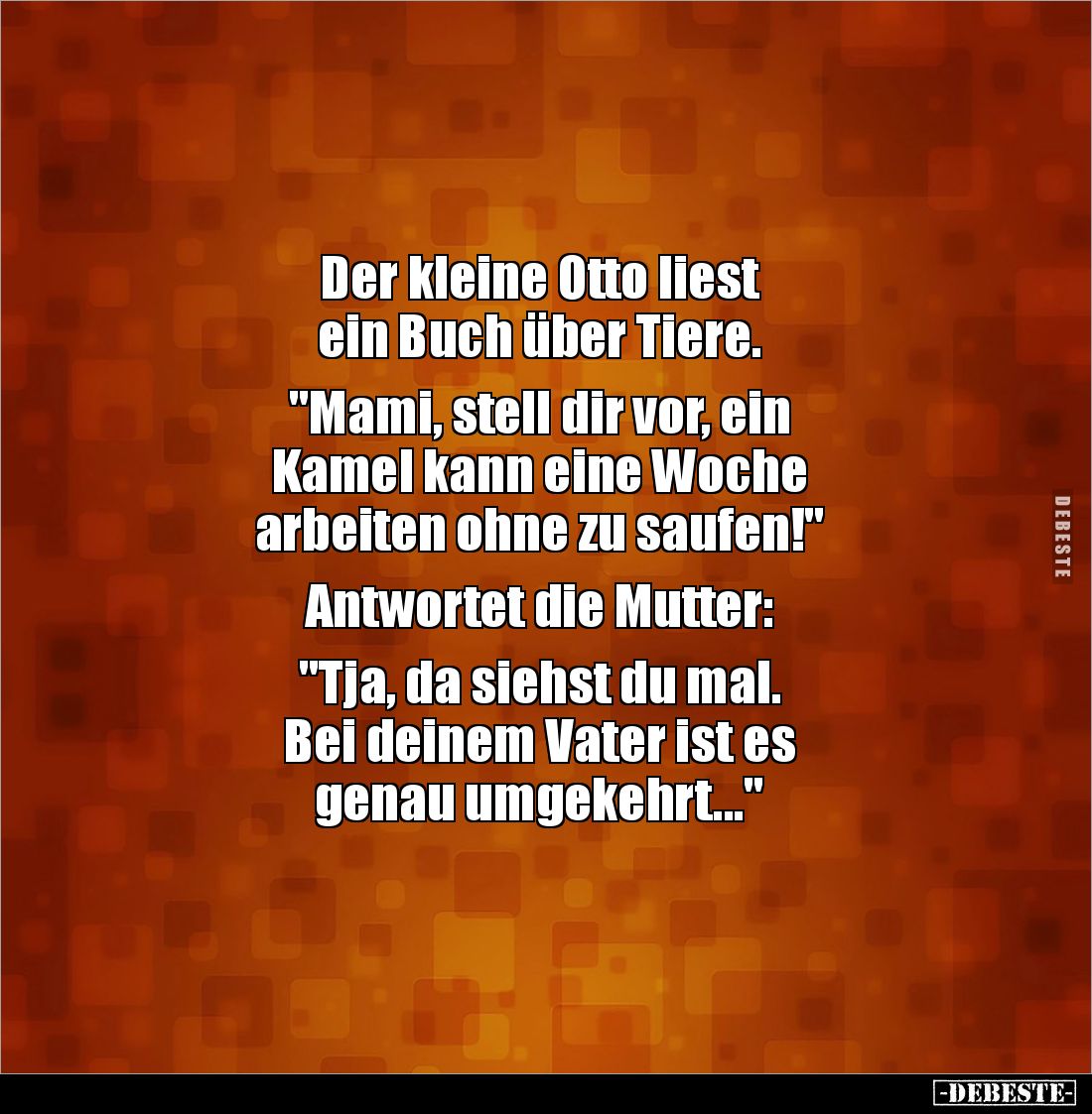 Der kleine Otto liest 
ein Buch über Tiere.

"Mami, stell dir vor, ein 
Kamel kann eine Woche 
arbeiten ohne zu sau...
