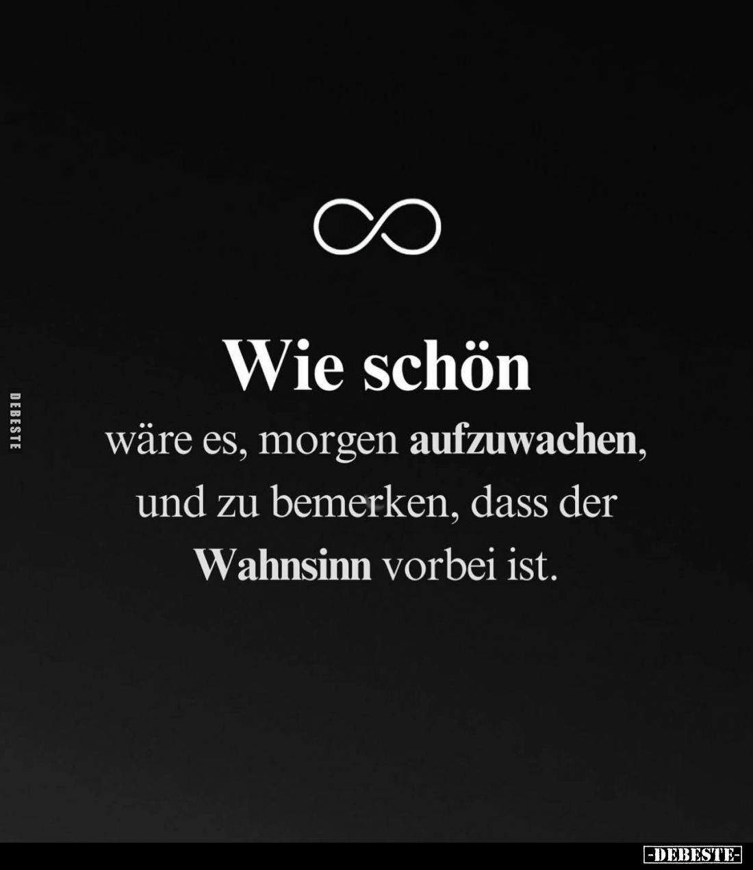 Wie schön
wäre es, morgen aufzuwachen, und zu bemerken, dass der Wahnsinn vorbei ist.