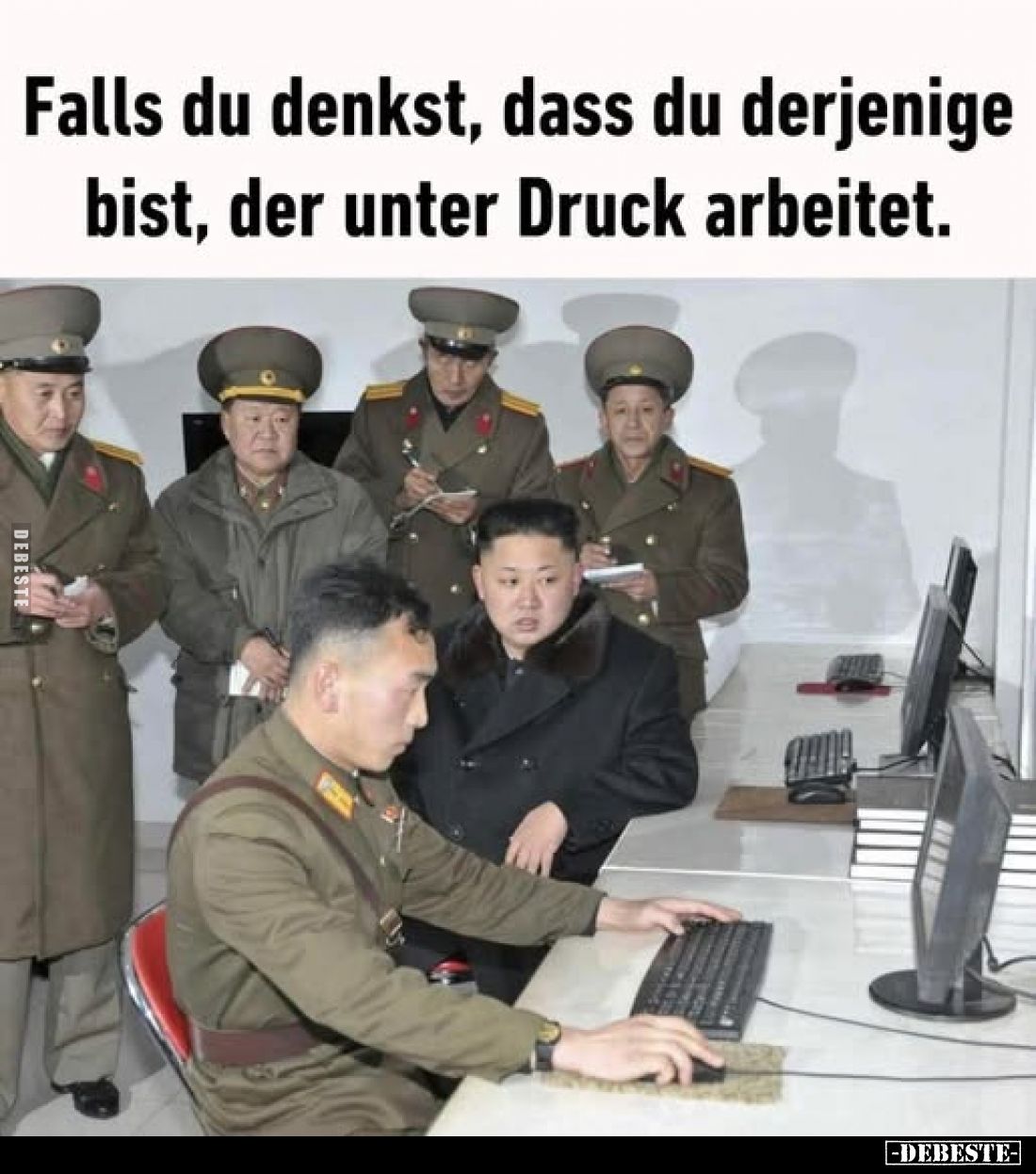 Falls du denkst, dass du derjenige bist, der unter Druck arbeitet.