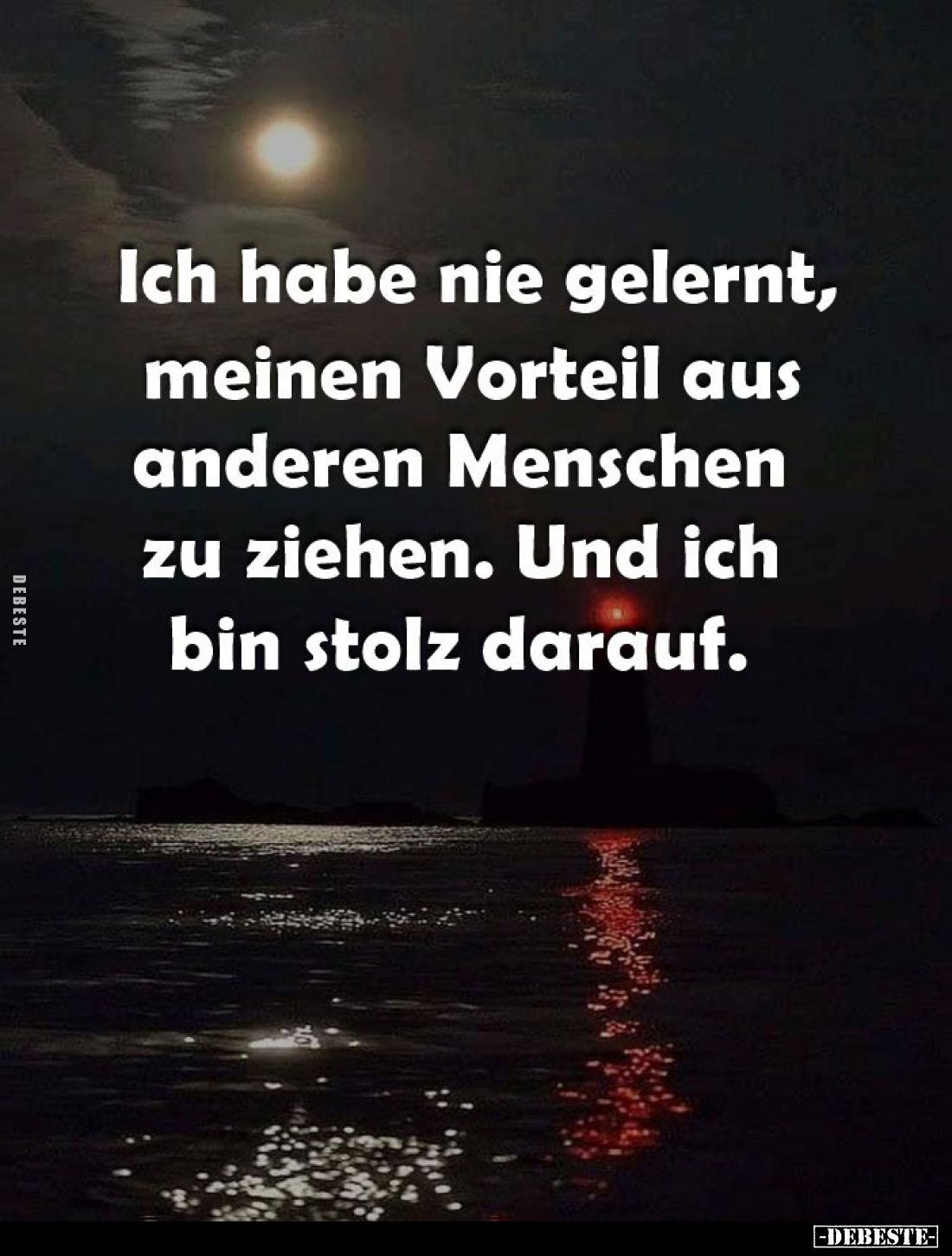 Ich habe nie gelernt, meinen Vorteil aus anderen Menschen zu ziehen. Und ich bin stolz darauf.