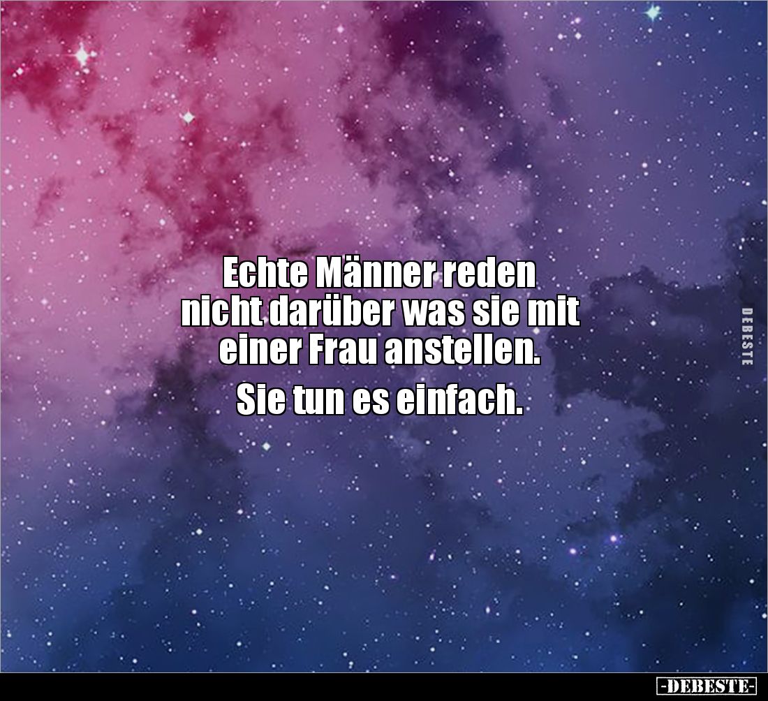 Echte Männer reden 
nicht darüber was sie mit
einer Frau anstellen. 

Sie tun es einfach.