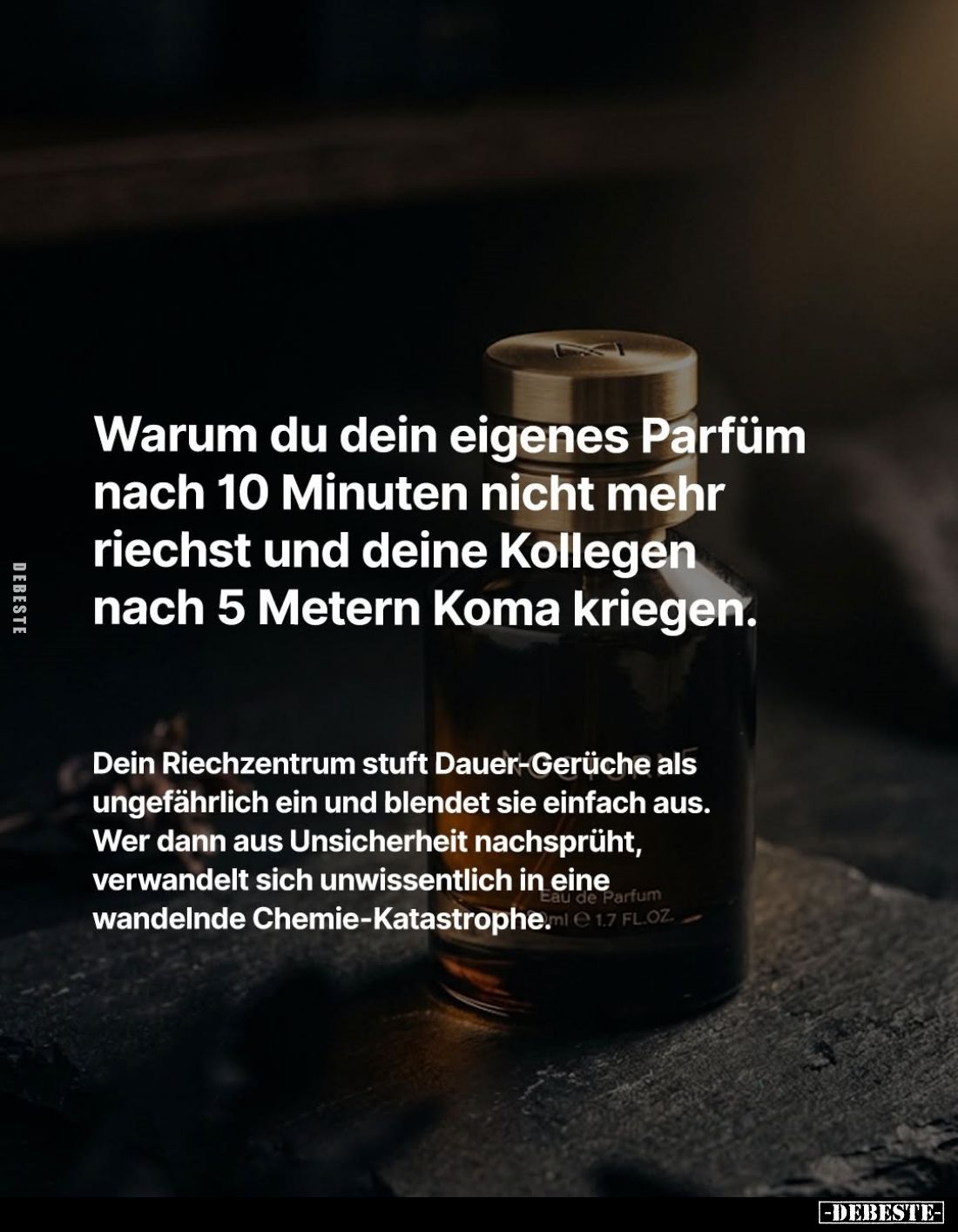 Warum du dein eigenes Parfüm nach 10 Minuten nicht mehr riechst und deine Kollegen nach 5 Metern Koma kriegen.
Dein Riechzen...
