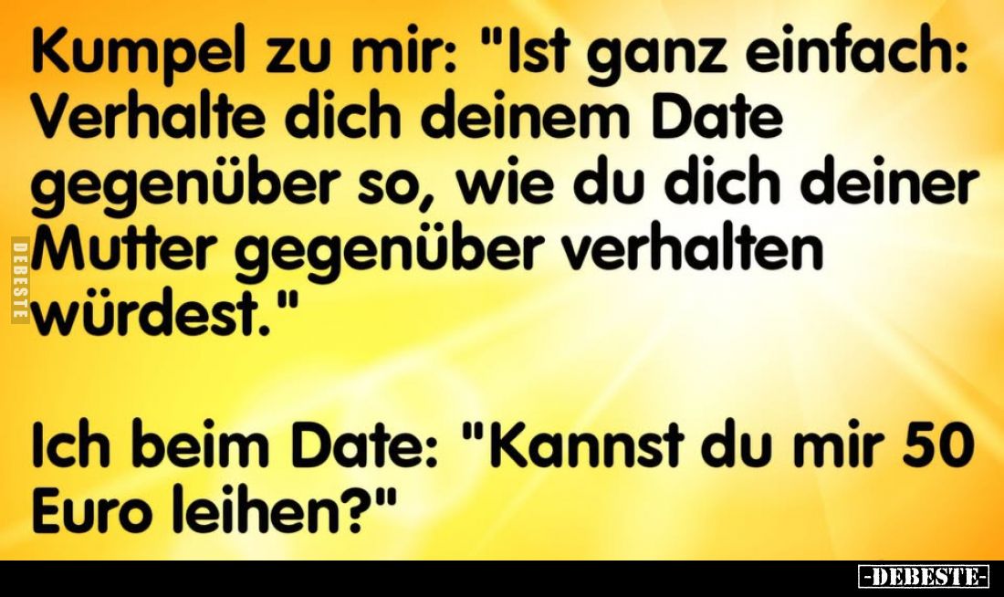 Kumpel zu mir: "Ist ganz einfach: Verhalte dich deinem Date gegenüber so, wie du dich deiner Mutter gegenüber verhalten ...