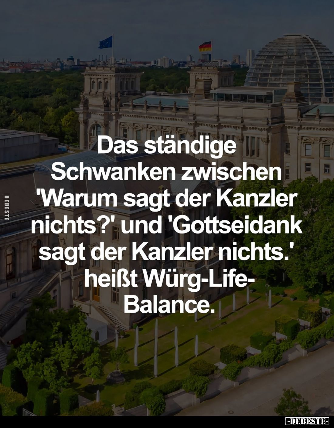 Das ständige Schwanken

zwischen "Warum sagt der Kanzler nichts?" und

"Gottseidank sagt der Kanzler nicht...