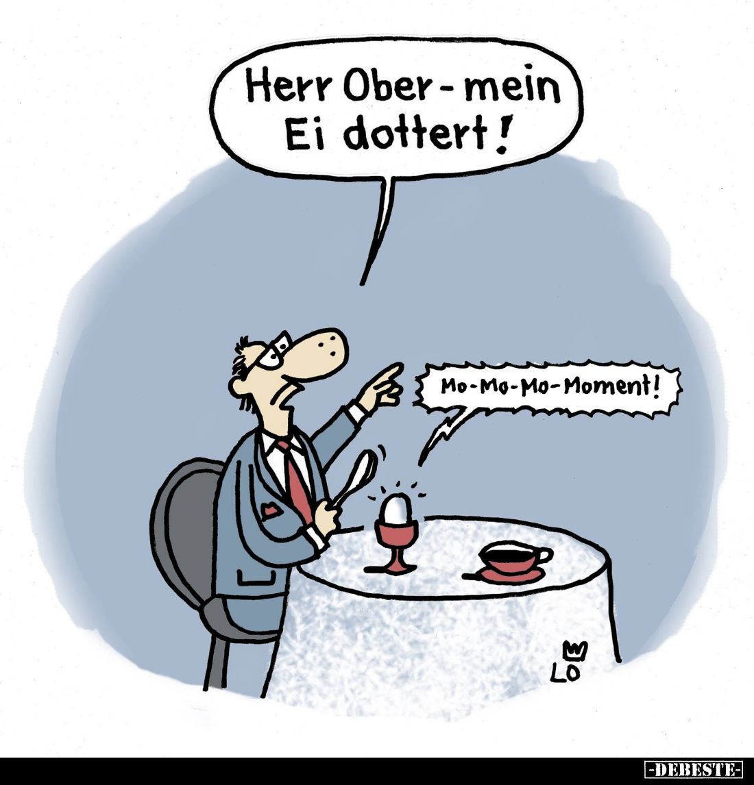 Herr Ober - mein Ei dottert!
-
Mo-Mo-Mo-Moment!