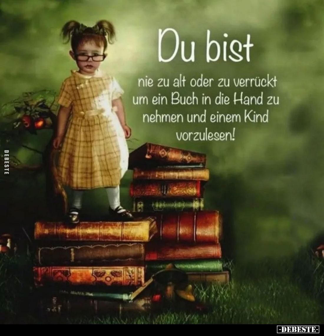 Du bist
nie zu alt oder zu verrückt um ein Buch in die Hand zu nehmen und einem Kind vorzulesen!