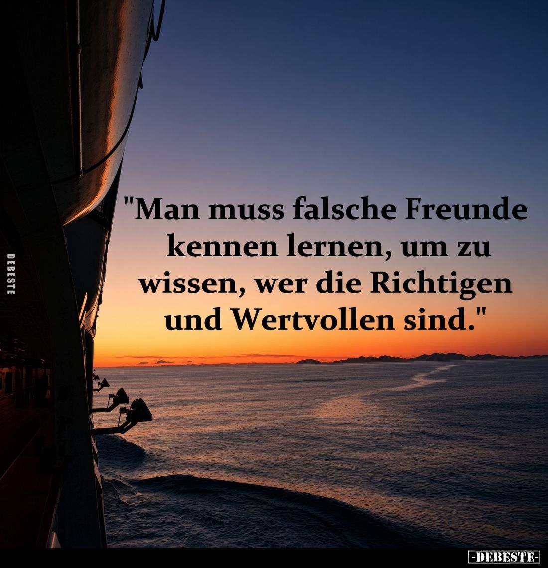 Man muss falsche Freunde kennen lernen, um zu wissen, wer die Richtigen und Wertvollen sind.