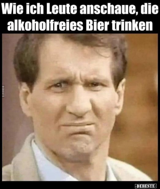 Wie ich Leute anschaue, die alkoholfreies Bier trinken.. - Lustige Bilder | DEBESTE.de