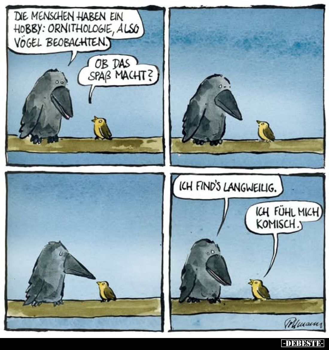 Die Menschen haben ein Hobby: Ornithologie, also Vögel beobachten.
-
Ob das Spaß macht?
-
Ich find's langweilig.
-
Ich ...