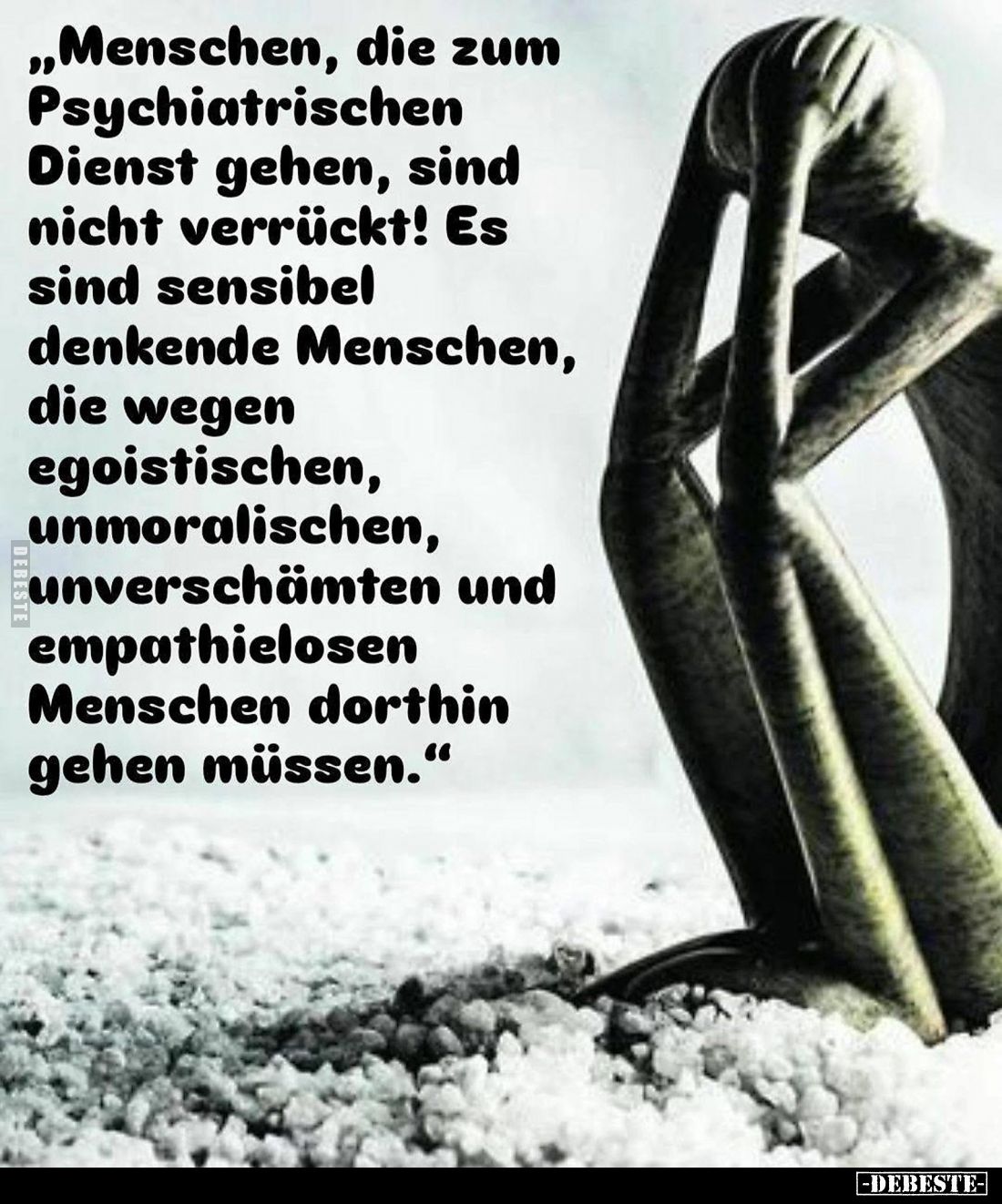 Menschen, die zum Psychiatrischen Dienst gehen, sind nicht verrückt! Es sind sensibel denkende Menschen, die wegen egoistisch...