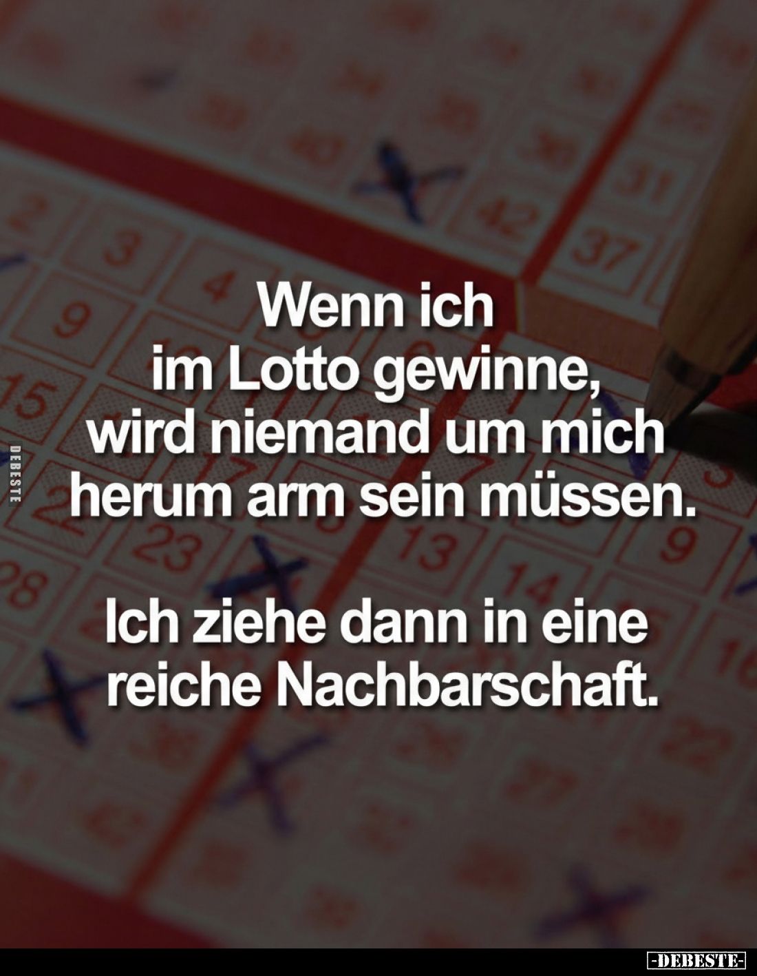 Wenn ich im Lotto gewinne, wird niemand um mich herum arm sein müssen. Ich ziehe dann in eine reiche Nachbarschaft.