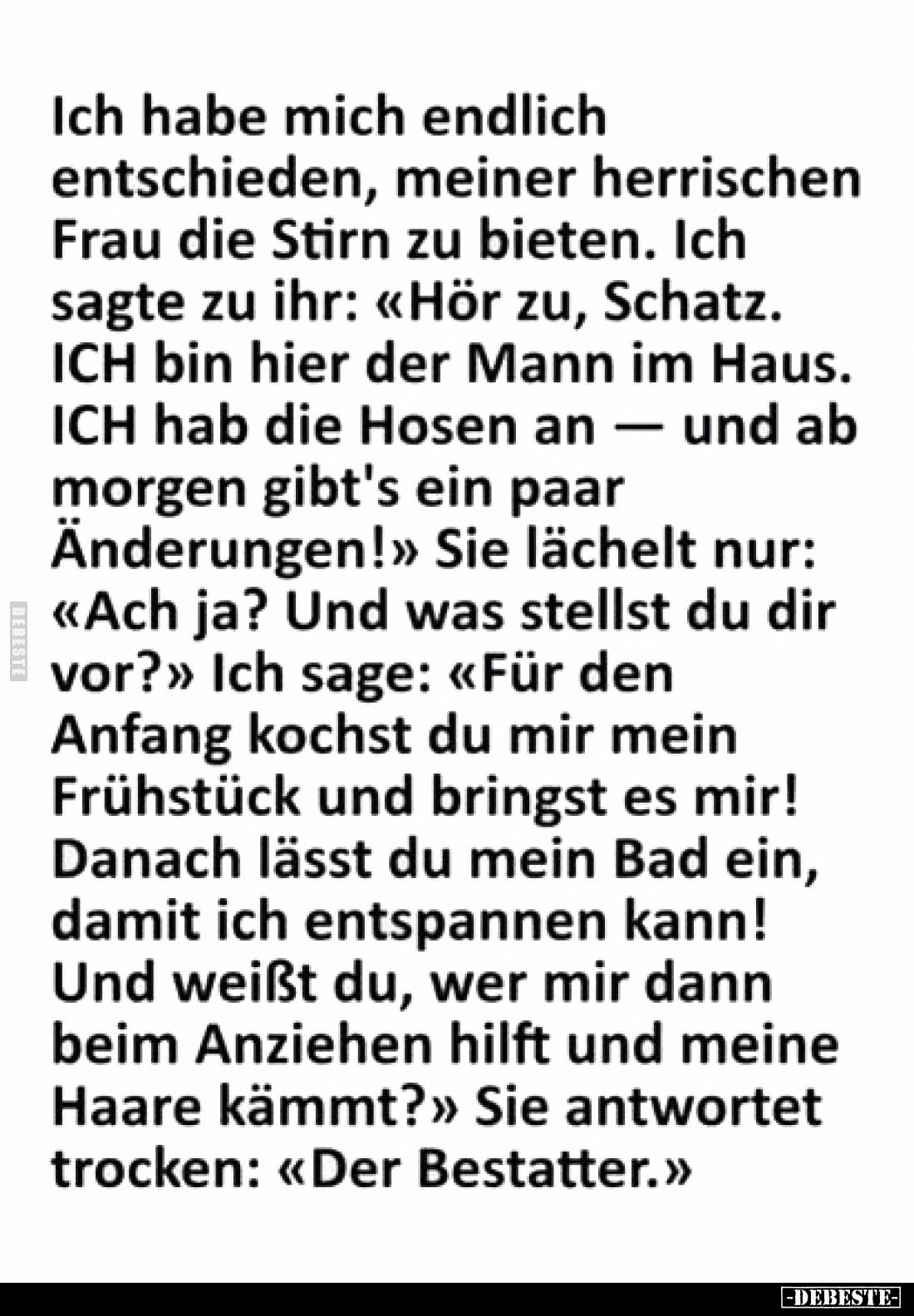 Ich habe mich endlich entschieden, meiner herrischen Frau die Stirn zu bieten. Ich sagte zu ihr: «Hör zu, Schatz. ICH bin hie...