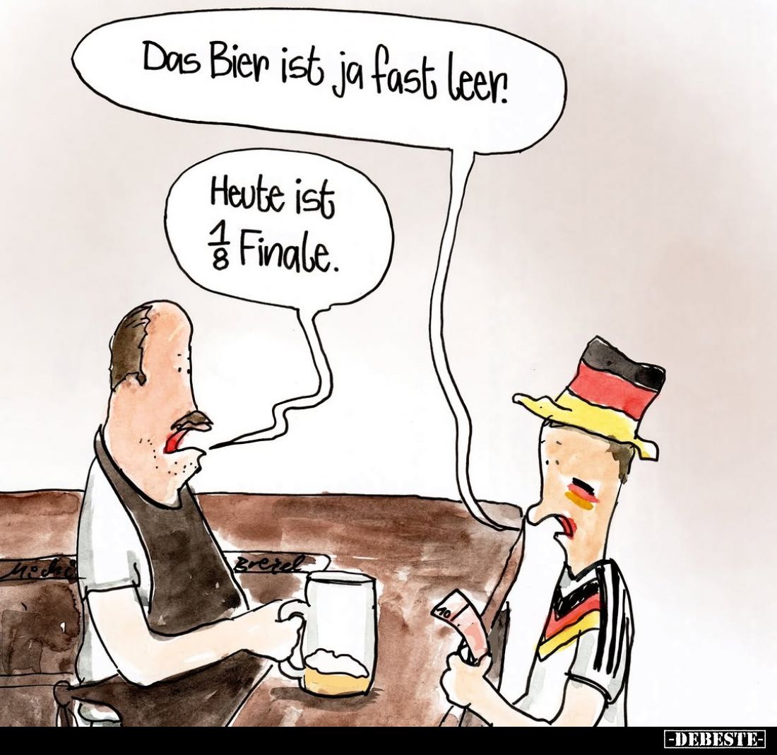 Das Bier ist ja fast leer.
-
Heute ist 1/8 Finale.