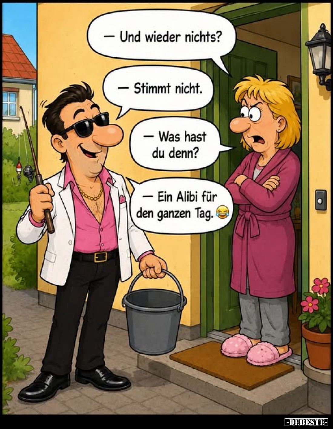 - Und wieder nichts?
- Stimmt nicht.
- Was hast du denn?
- Ein Alibi für den ganzen Tag.