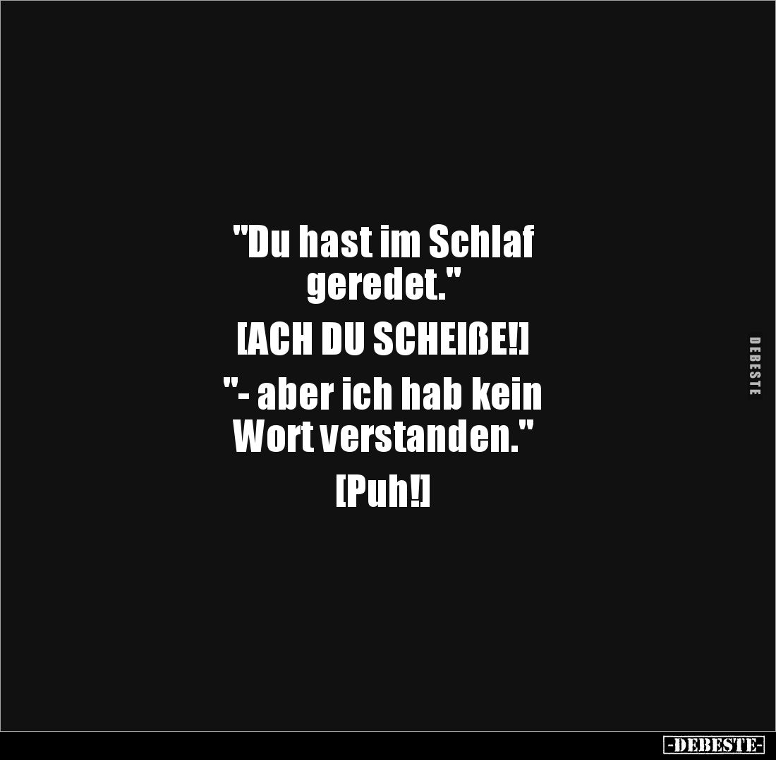 "Du hast im Schlaf
geredet."

[ACH DU SCHEIßE!]

"- aber ich hab kein 
Wort verstanden."

[Puh!]