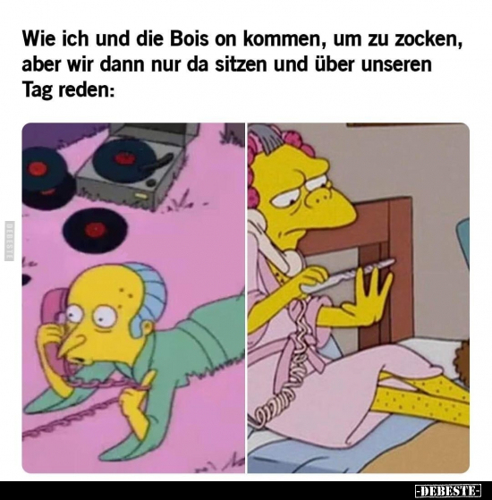 Wie ich und die Bois on kommen, um zu zocken, aber wir dann nur da sitzen und über unseren Tag reden: