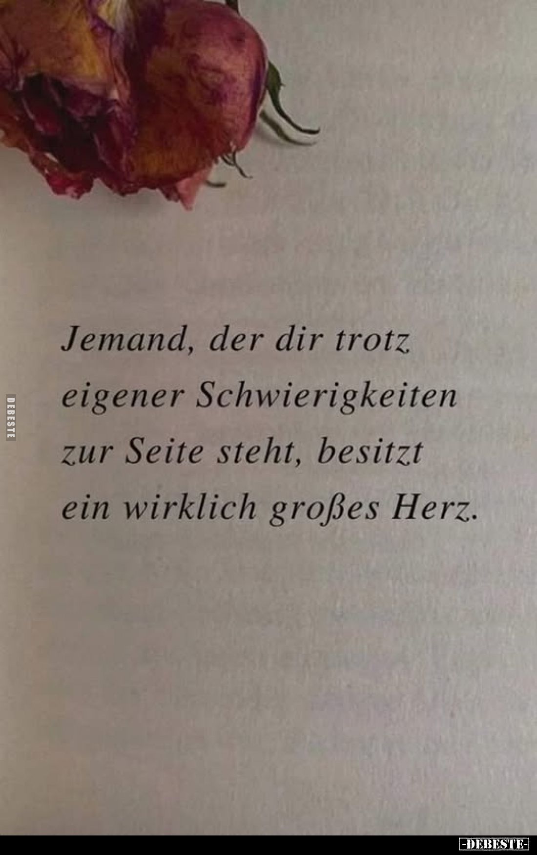 Jemand, der dir trotz eigener Schwierigkeiten zur Seite steht, besitzt ein wirklich großes Herz.