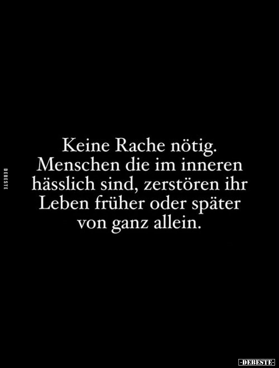 Keine Rache nötig.
Menschen die im inneren hässlich sind, zerstören ihr Leben früher oder später von ganz allein.