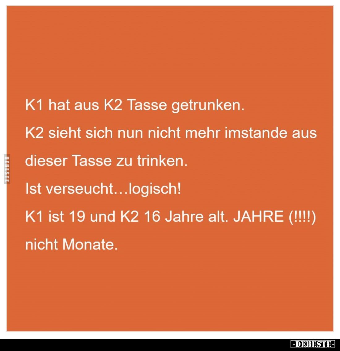 K1 hat aus K2 Tasse getrunken.
K2 sieht sich nun nicht mehr imstande aus dieser Tasse zu trinken.
Ist verseucht...logisch!...