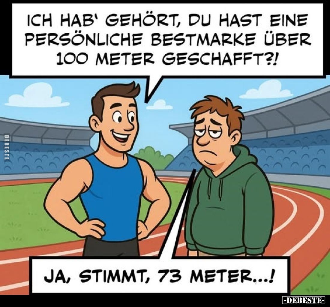 Ich hab' gehört, du hast eine persönliche Bestmarke über 100 Meter geschafft?!
- Ja, stimmt, 73 Meter...!