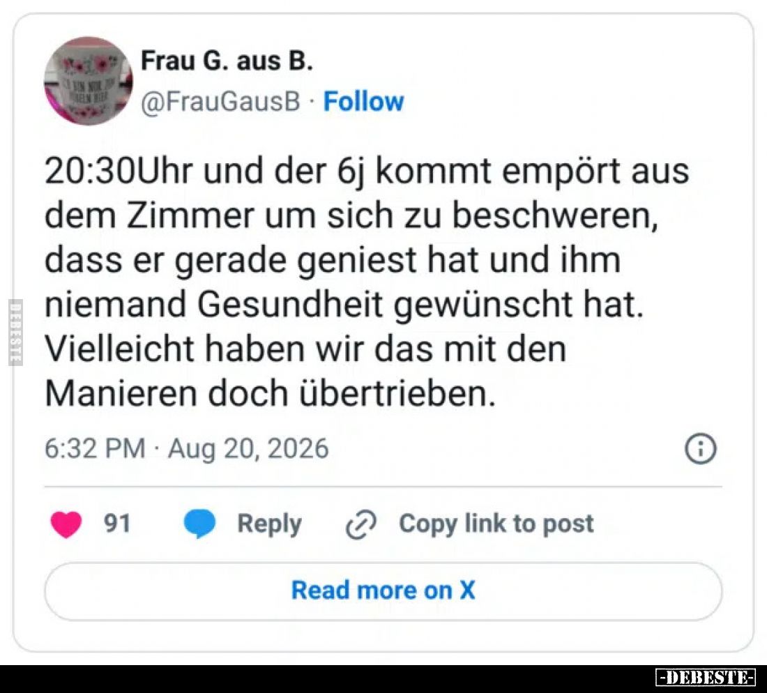 20:30Uhr und der 6j kommt empört aus dem Zimmer um sich zu beschweren, dass er gerade geniest hat und ihm niemand Gesundheit ...