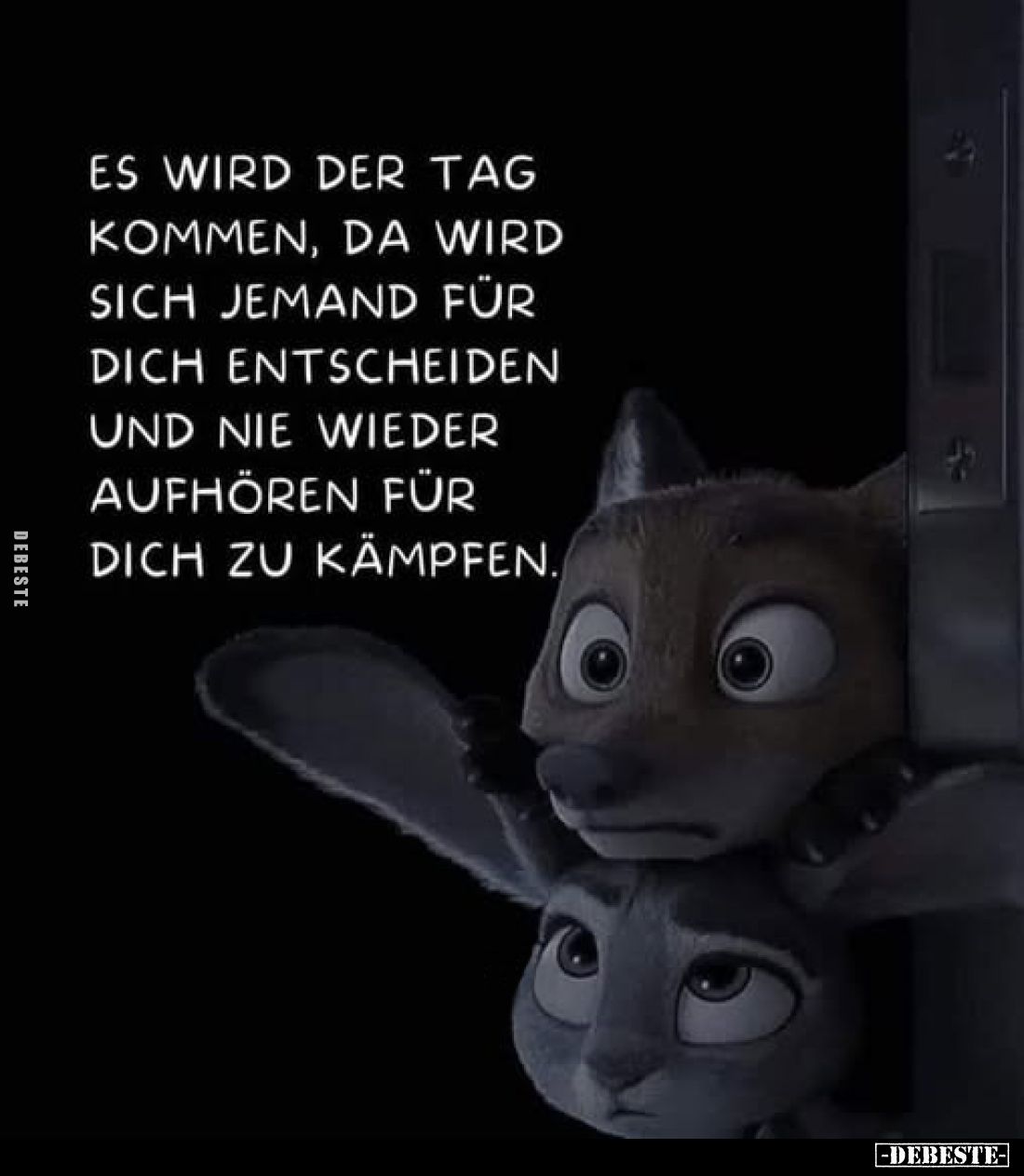 Es wird der Tag kommen, da wird sich jemand für dich entscheiden und nie wieder aufhören für dich zu kämpfen.