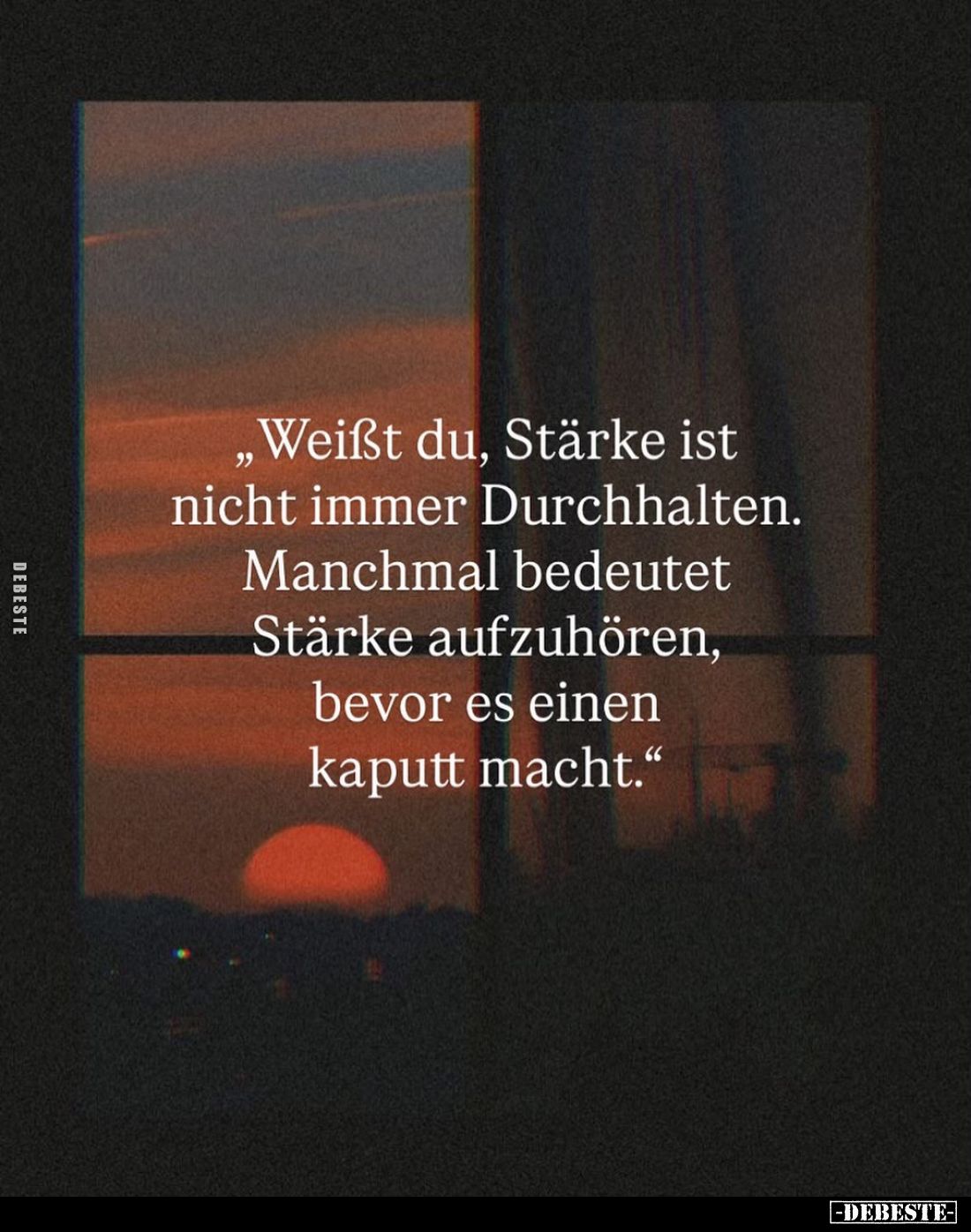 Weißt du, Stärke ist nicht immer Durchhalten.
Manchmal bedeutet Stärke aufzuhören, bevor es einen kaputt macht.