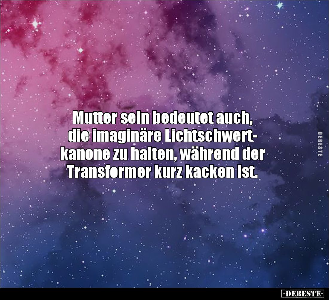 Mutter sein bedeutet auch, 
die imaginäre Lichtschwert-
kanone zu halten, während der 
Transformer kurz kacken ist.