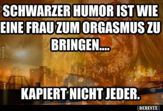 Schwarzer Humor ist wie eine Frau zum org*asmus zu.. - Lustige Bilder | DEBESTE.de