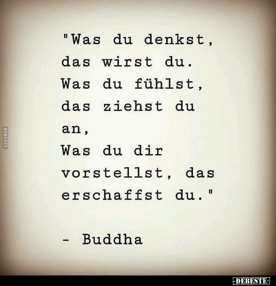 Was du denkst, das wirst du. Was du fühlst, das ziehst du an, Was du dir vorstellst, das erschaffst du.
