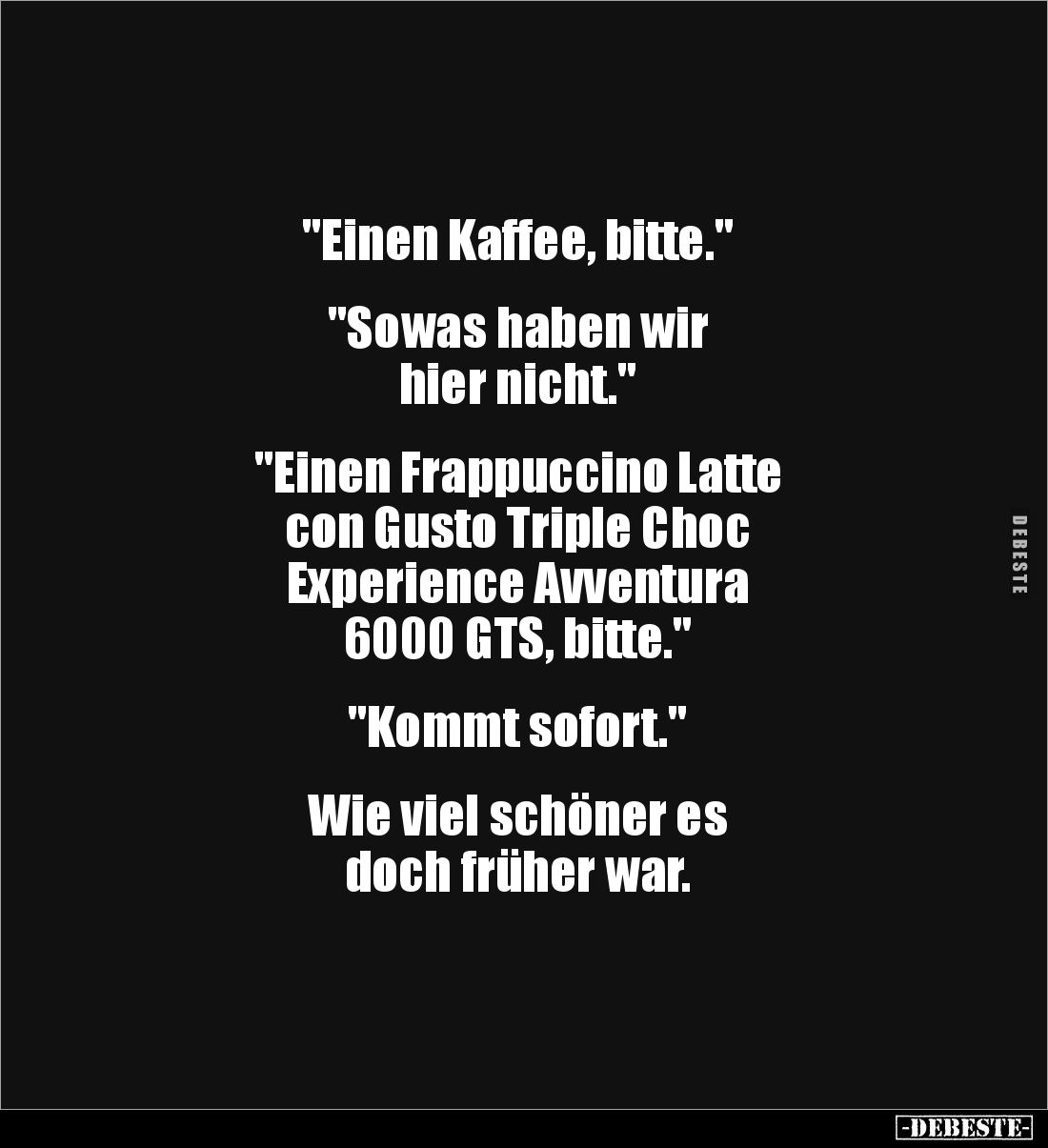 "Einen Kaffee, bitte."


"Sowas haben wir 
hier nicht."


"Einen Frappuccino Latte 
con Gust...