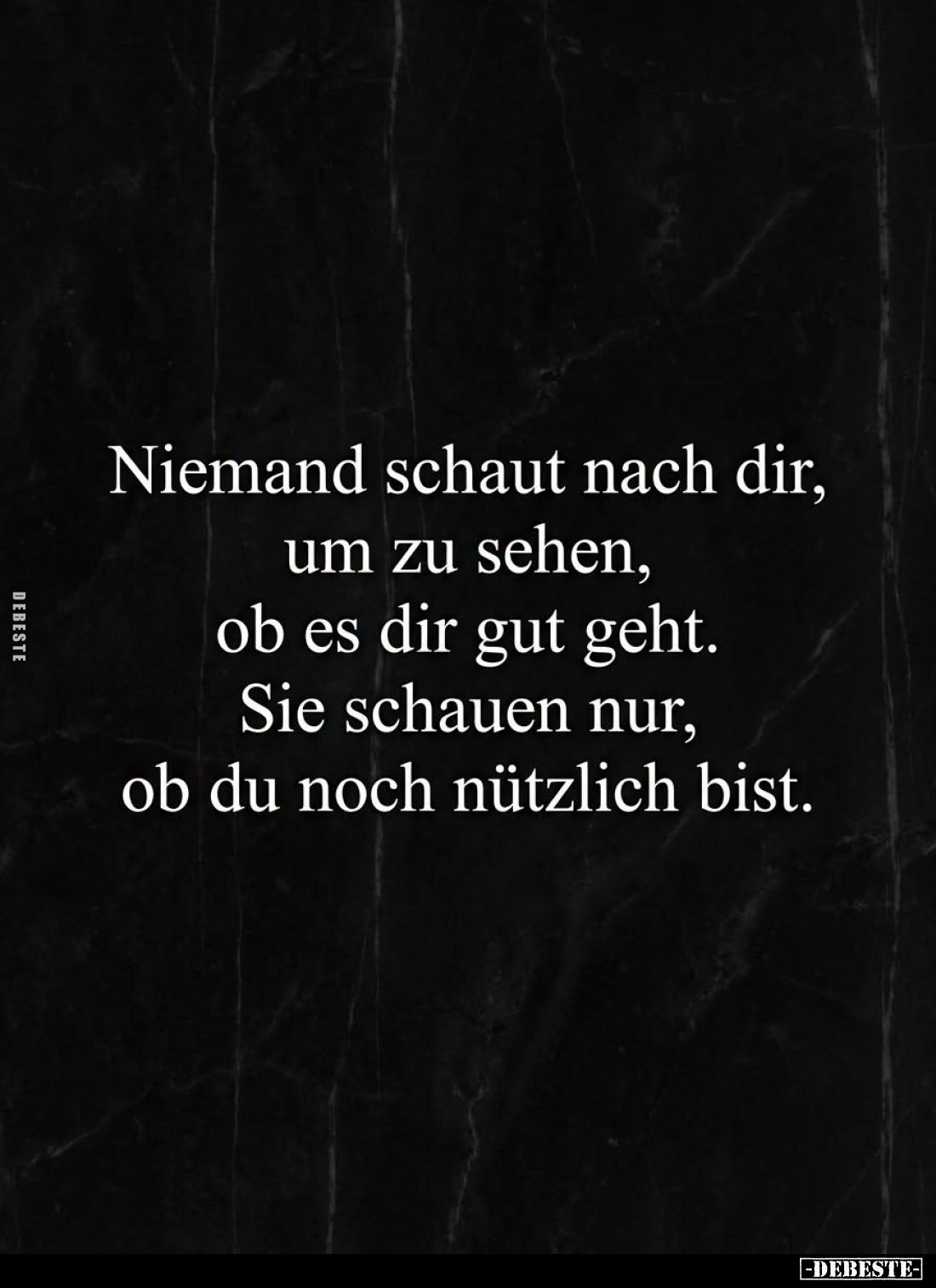 Niemand schaut nach dir,
um zu sehen,
ob es dir gut geht.
Sie schauen nur,
ob du noch nützlich bist.