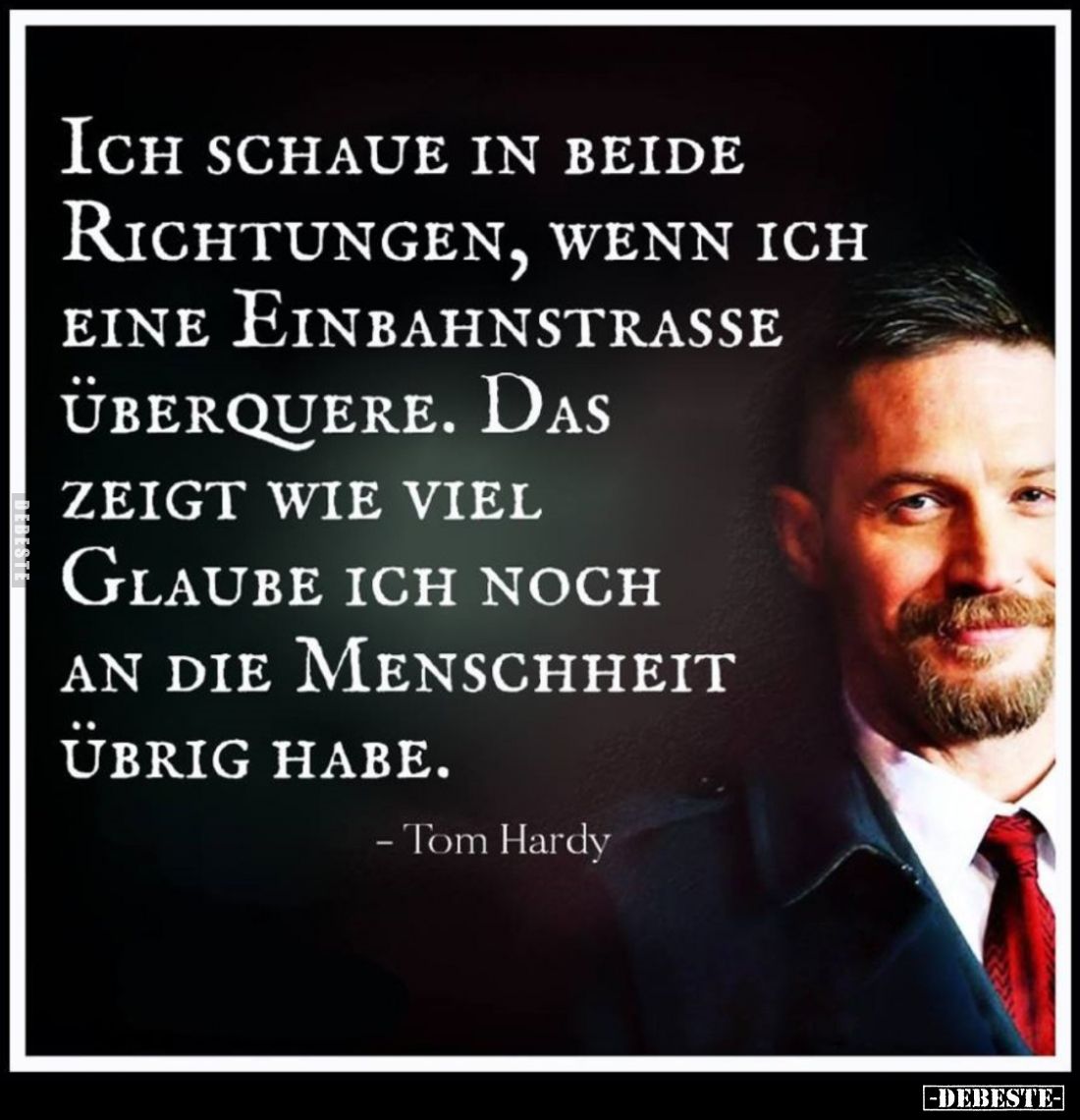 Ich schaue in beide Richtungen, wenn ich eine Einbahnstrasse überquere. Das zeigt wie viel glaube ich noch an die Menschheit ...